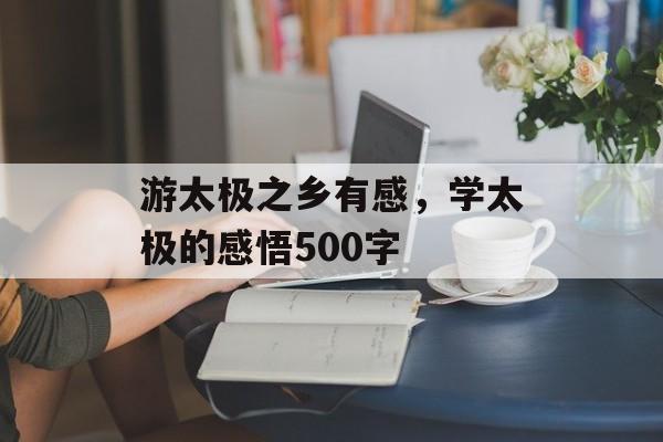 游太极之乡有感，学太极的感悟500字-第1张图片-