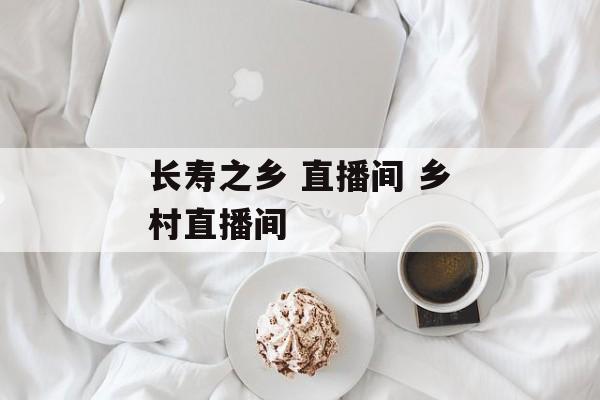 长寿之乡 直播间 乡村直播间-第1张图片-