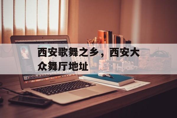 西安歌舞之乡，西安大众舞厅地址-第1张图片-