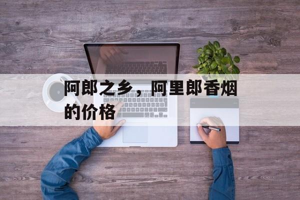 阿郎之乡，阿里郎香烟的价格-第1张图片-