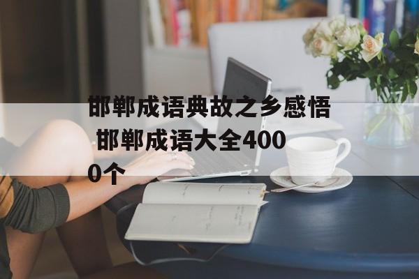 邯郸成语典故之乡感悟 邯郸成语大全4000个-第1张图片-