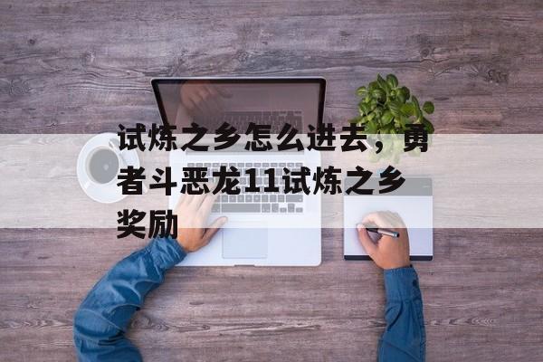 试炼之乡怎么进去，勇者斗恶龙11试炼之乡奖励-第1张图片-