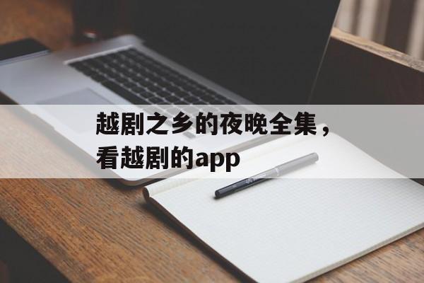 越剧之乡的夜晚全集，看越剧的app-第1张图片-