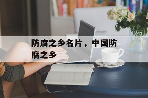 防腐之乡名片，中国防腐之乡-第1张图片-