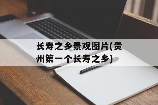长寿之乡景观图片(贵州第一个长寿之乡)-第1张图片-