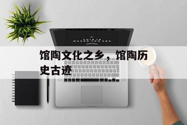馆陶文化之乡，馆陶历史古迹-第1张图片-