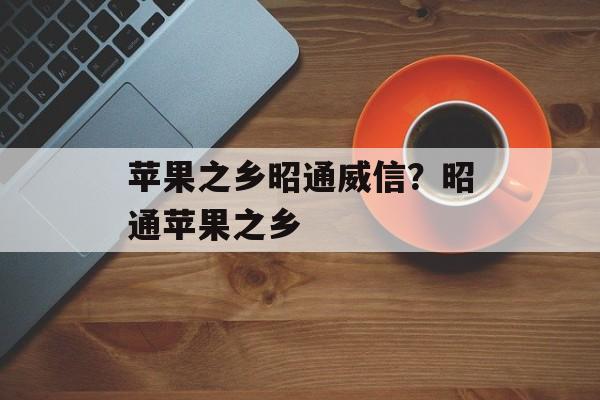 苹果之乡昭通威信？昭通苹果之乡-第1张图片-
