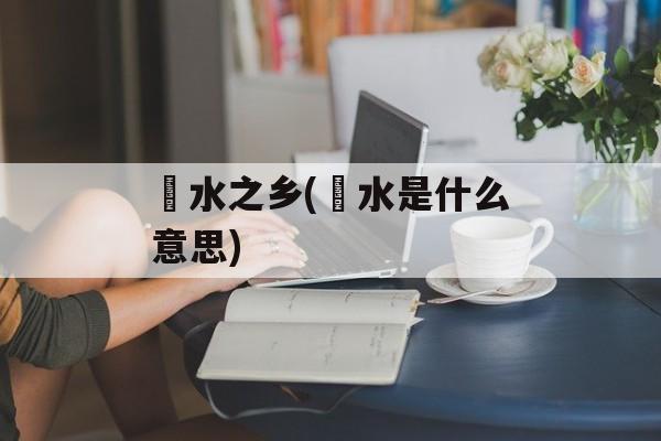 湡水之乡(湡水是什么意思)-第1张图片-