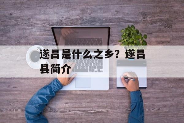 遂昌是什么之乡？遂昌县简介-第1张图片-