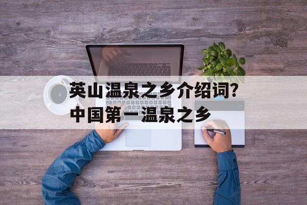 英山温泉之乡介绍词？中国第一温泉之乡-第1张图片-