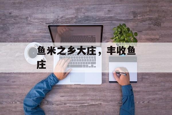 鱼米之乡大庄，丰收鱼庄-第1张图片-