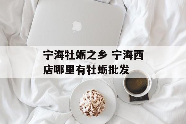 宁海牡蛎之乡 宁海西店哪里有牡蛎批发-第1张图片-