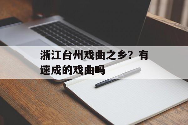 浙江台州戏曲之乡？有速成的戏曲吗-第1张图片-