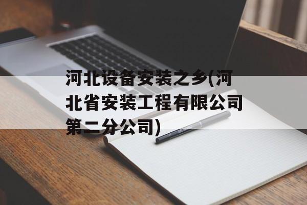 河北设备安装之乡(河北省安装工程有限公司第二分公司)-第1张图片-
