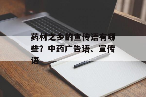 药材之乡的宣传语有哪些？中药广告语、宣传语-第1张图片-