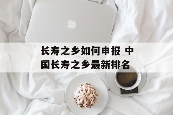 长寿之乡如何申报 中国长寿之乡最新排名-第1张图片-