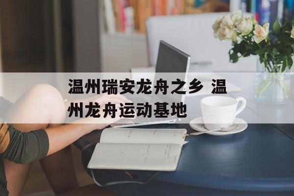温州瑞安龙舟之乡 温州龙舟运动基地-第1张图片-