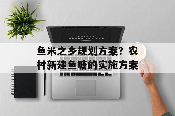 鱼米之乡规划方案？农村新建鱼塘的实施方案-第1张图片-