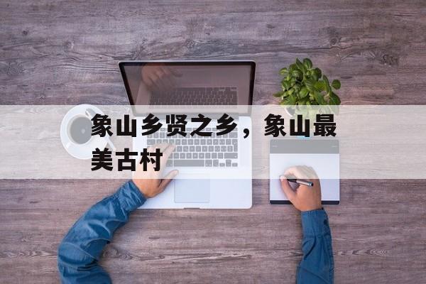 象山乡贤之乡，象山最美古村-第1张图片-