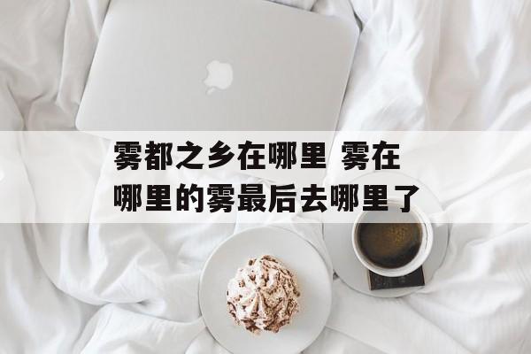 雾都之乡在哪里 雾在哪里的雾最后去哪里了-第1张图片-