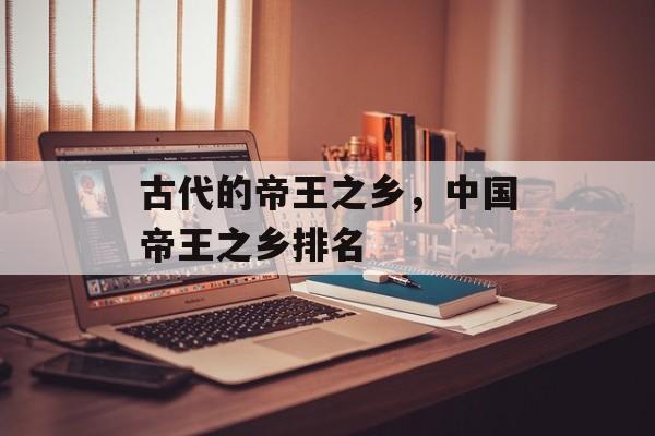 古代的帝王之乡，中国帝王之乡排名-第1张图片-