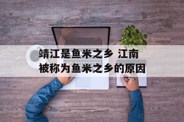 靖江是鱼米之乡 江南被称为鱼米之乡的原因-第1张图片-