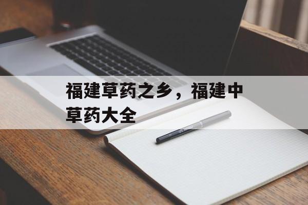 福建草药之乡，福建中草药大全-第1张图片-