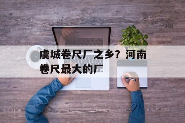虞城卷尺厂之乡？河南卷尺最大的厂-第1张图片-
