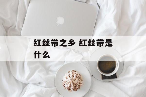 红丝带之乡 红丝带是什么-第1张图片-