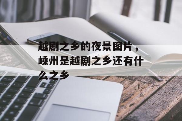 越剧之乡的夜景图片，嵊州是越剧之乡还有什么之乡-第1张图片-