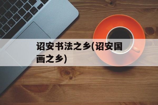 诏安书法之乡(诏安国画之乡)-第1张图片-