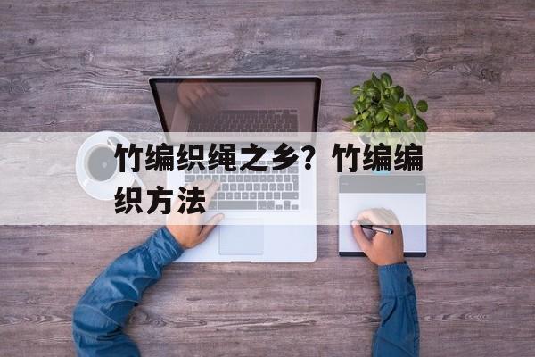 竹编织绳之乡？竹编编织方法-第1张图片-