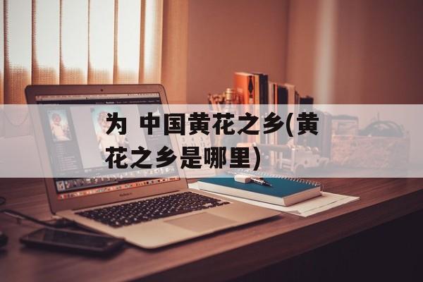 为 中国黄花之乡(黄花之乡是哪里)-第1张图片-