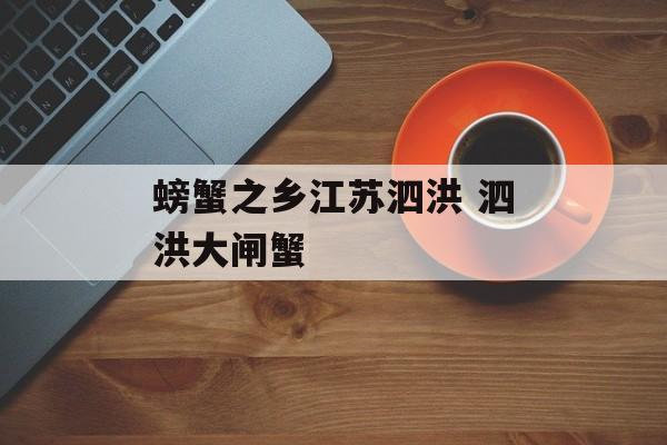 螃蟹之乡江苏泗洪 泗洪大闸蟹-第1张图片-