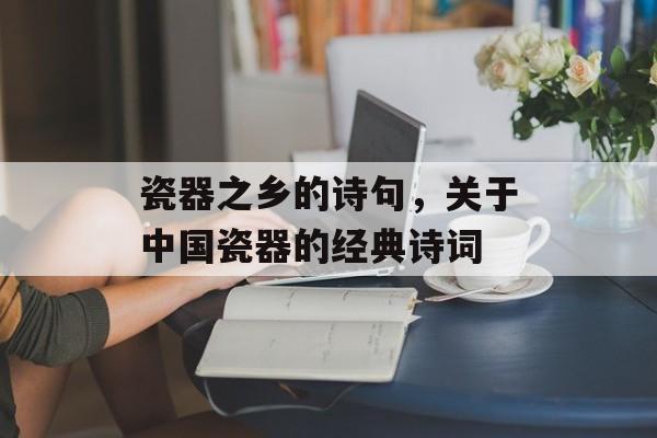 瓷器之乡的诗句，关于中国瓷器的经典诗词-第1张图片-