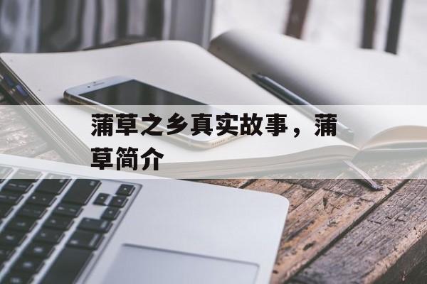 蒲草之乡真实故事，蒲草简介-第1张图片-