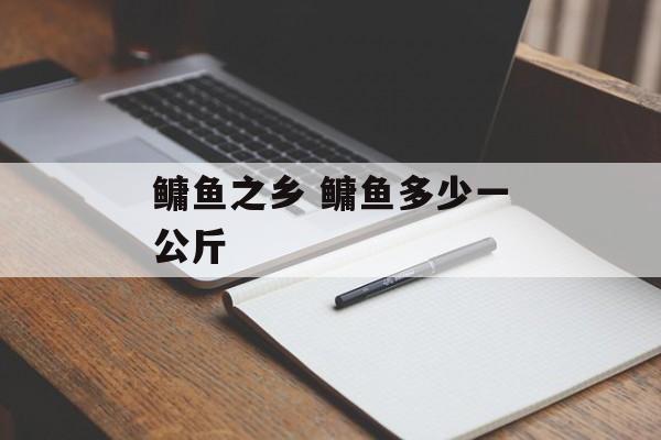 鳙鱼之乡 鳙鱼多少一公斤-第1张图片-