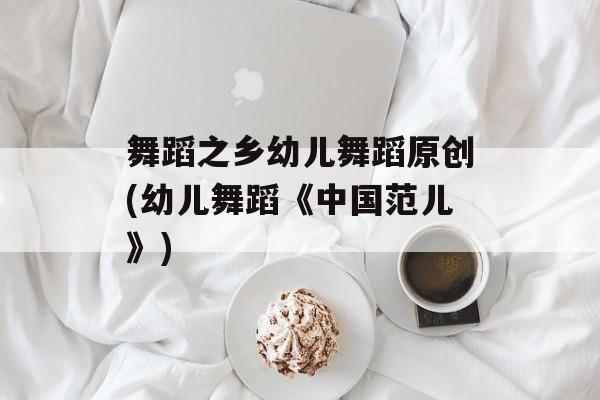 舞蹈之乡幼儿舞蹈原创(幼儿舞蹈《中国范儿》)-第1张图片-