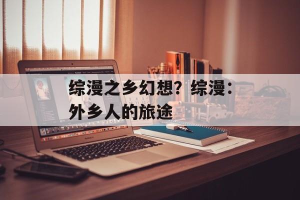 综漫之乡幻想？综漫：外乡人的旅途-第1张图片-