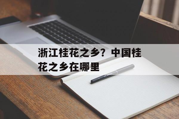 浙江桂花之乡？中国桂花之乡在哪里-第1张图片-