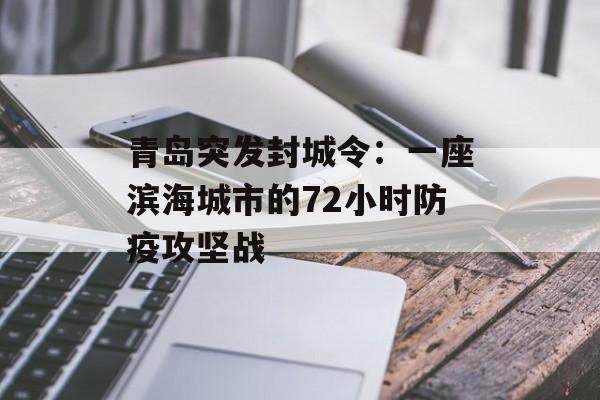 青岛突发封城令:一座滨海城市的72小时防疫攻坚战-第1张图片- 青岛突发封城令:一座滨海城市的72小时防疫攻坚战-第1张图片-