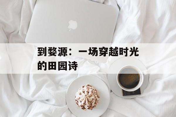 到婺源:一场穿越时光的田园诗-第1张图片- 到婺源:一场穿越时光的田园诗-第1张图片-