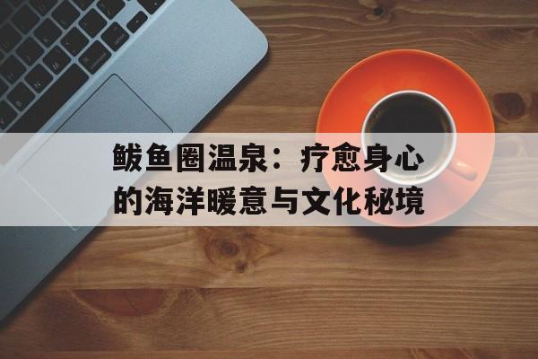 鲅鱼圈温泉:疗愈身心的海洋暖意与文化秘境-第1张图片- 鲅鱼圈温泉:疗愈身心的海洋暖意与文化秘境-第1张图片-