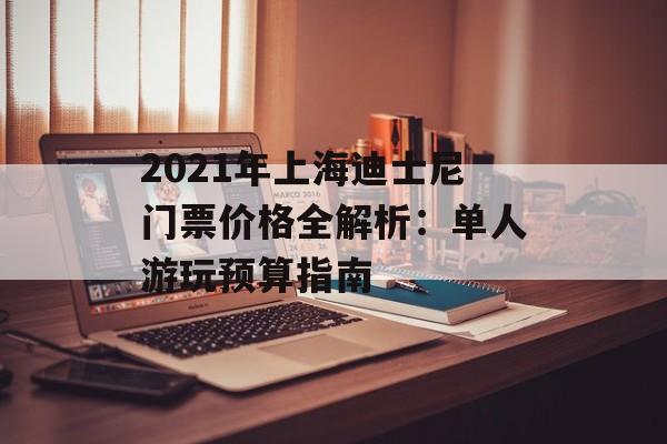 2021年上海迪士尼门票价格全解析:单人游玩预算指南-第1张图片- 2021年上海迪士尼门票价格全解析:单人游玩预算指南-第1张图片-