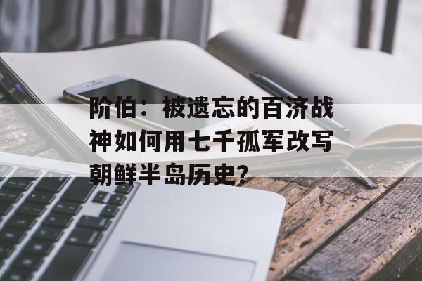 阶伯:被遗忘的百济战神如何用七千孤军改写朝鲜半岛历史?-第1张图片- 阶伯:被遗忘的百济战神如何用七千孤军改写朝鲜半岛历史?-第1张图片-