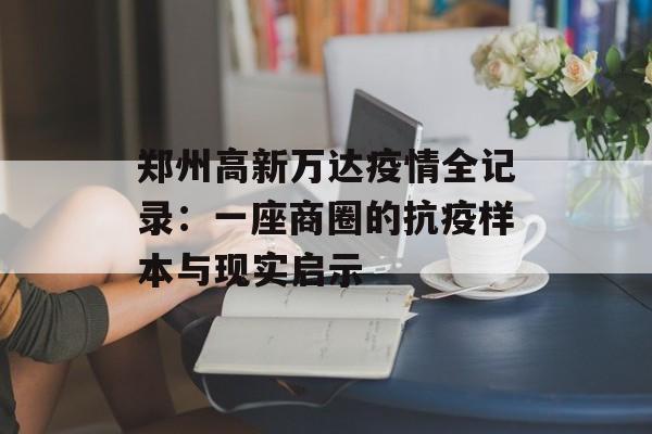 郑州高新万达疫情全记录:一座商圈的抗疫样本与现实启示-第1张图片- 郑州高新万达疫情全记录:一座商圈的抗疫样本与现实启示-第1张图片-