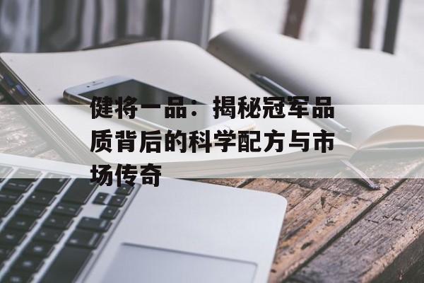 健将一品:揭秘冠军品质背后的科学配方与市场传奇-第1张图片- 健将一品:揭秘冠军品质背后的科学配方与市场传奇-第1张图片-