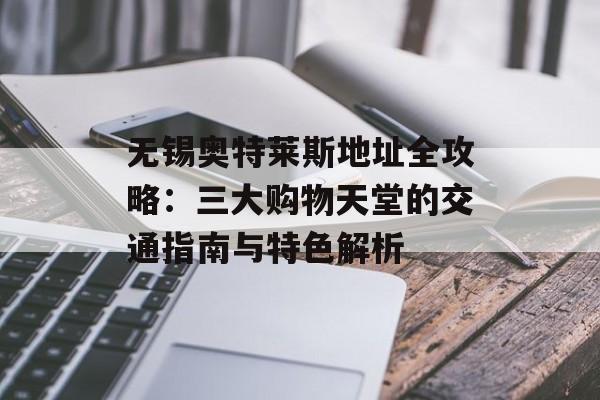 无锡奥特莱斯地址全攻略：三大购物天堂的交通指南与特色解析-第1张图片-