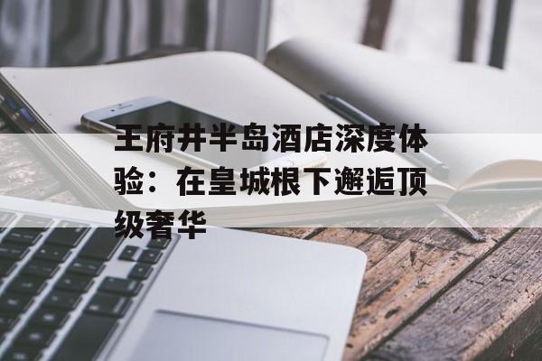 王府井半岛酒店深度体验：在皇城根下邂逅顶级奢华-第1张图片-