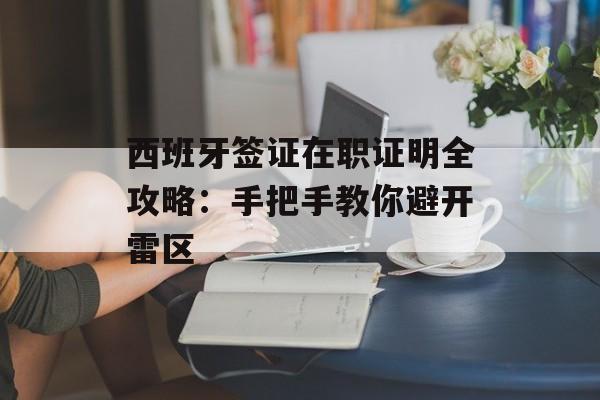 西班牙签证在职证明全攻略：手把手教你避开雷区-第1张图片-